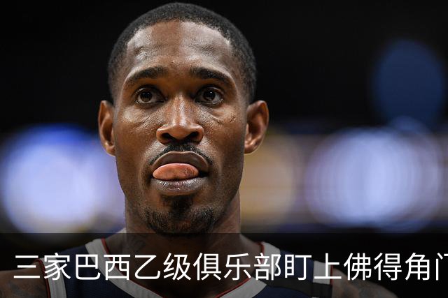 三家巴西乙级俱乐部盯上佛得角门将 收入有望大幅提升