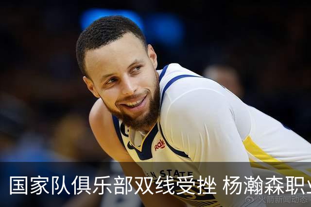 国家队俱乐部双线受挫 杨瀚森职业生涯进入至暗时刻？