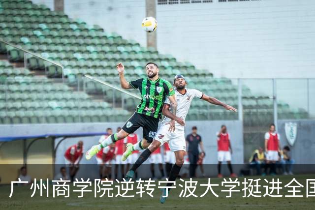 广州商学院逆转宁波大学挺进全国赛4强 曹梓烽33+8 周乾14+13