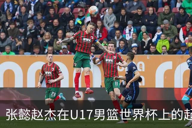 张懿赵杰在U17男篮世界杯上的起伏表现与未来发展方向