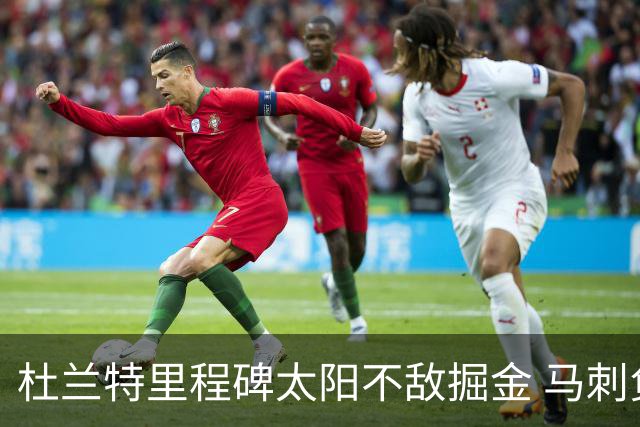 杜兰特里程碑太阳不敌掘金 马刺负鹈鹕14连败