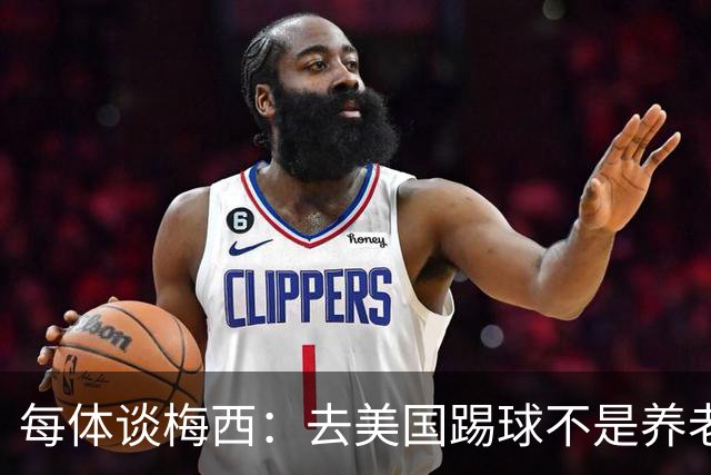 每体谈梅西：去美国踢球不是养老退役，他仍然充满饥饿感