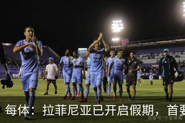 每体：拉菲尼亚已开启假期，首要目标是养好伤病以便满血回归
