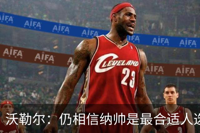 沃勒尔：仍相信纳帅是最合适人选 德国很难接受近3届世界杯表现