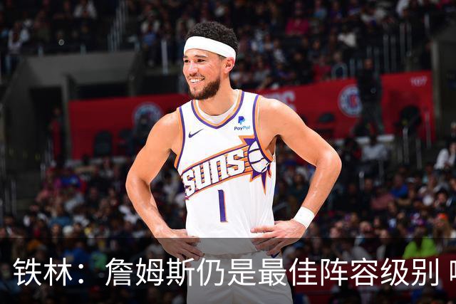 铁林：詹姆斯仍是最佳阵容级别 哪怕降薪也会拿至少三四千万