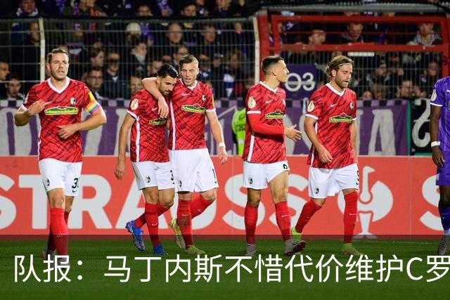 队报：马丁内斯不惜代价维护C罗地位，B费B席巅峰期可能已被消耗