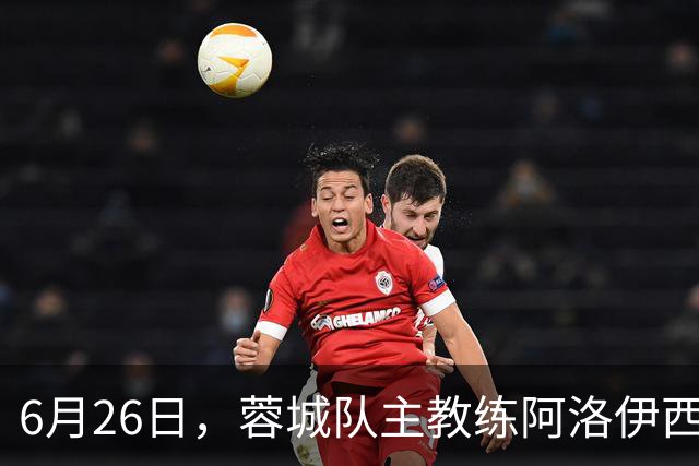 6月26日，蓉城队主教练阿洛伊西和队长韦世豪出席赛前新闻发布会