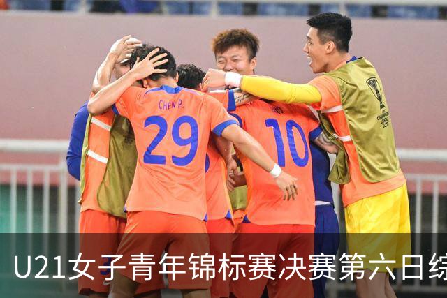 U21女子青年锦标赛决赛第六日综述：广东、山东会师决赛