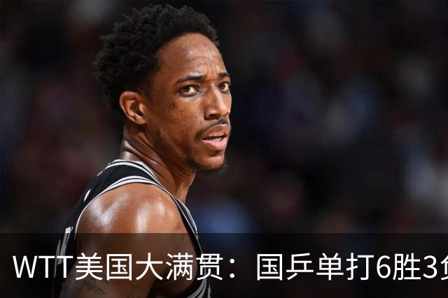 WTT美国大满贯：国乒单打6胜3负！王曼昱3-0开门红，晋级迎战日本削球手